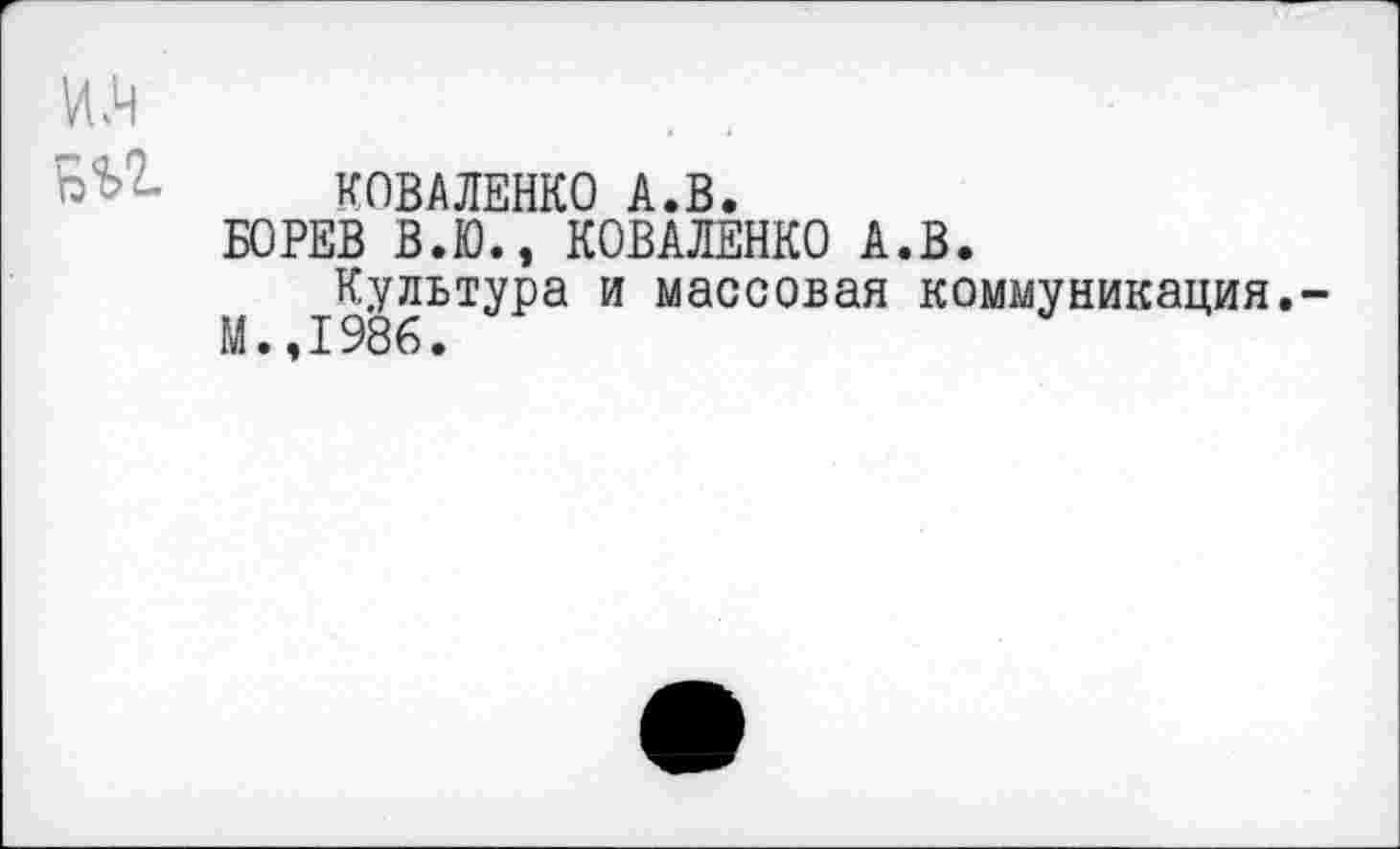 ﻿им
КОВАЛЕНКО А.В.
БОРЕВ В.Ю., КОВАЛЕНКО А.В.
М 1986ЬТУРа И массовая коммуникация.-